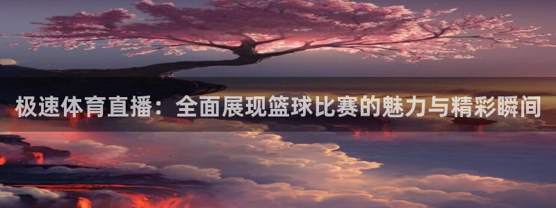 松鼠体育下载：极速体育直播：全面展现篮球比赛的魅力与精彩瞬间