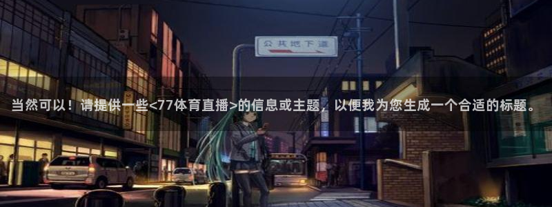 下载松鼠电视直播：当然可以！请提供一些<77体育直播>的信息或主题，以便我为您生成一个合适的标题。