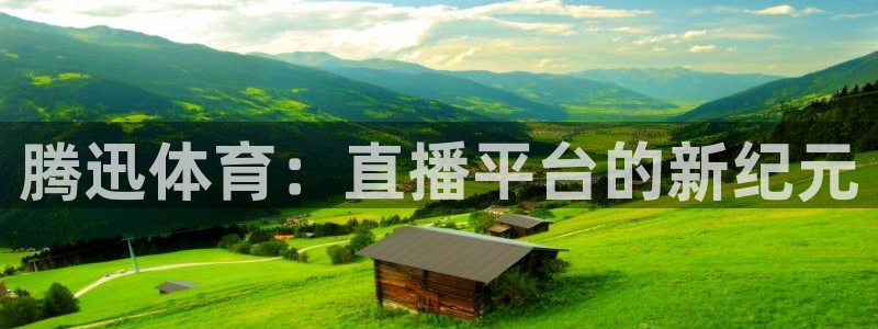 松鼠体育下载：腾迅体育：直播平台的新纪元