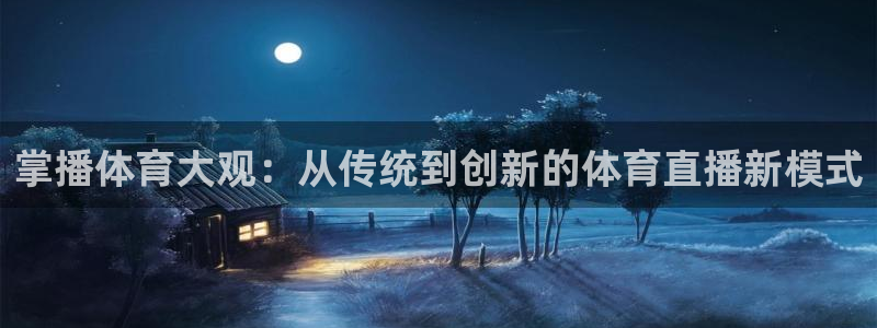 松鼠宝贝体育：掌播体育大观：从传统到创新的体育直播新模式
