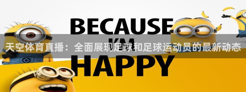松鼠直播体育免费：天空体育直播：全面展现足球和足球运动员的最新动态